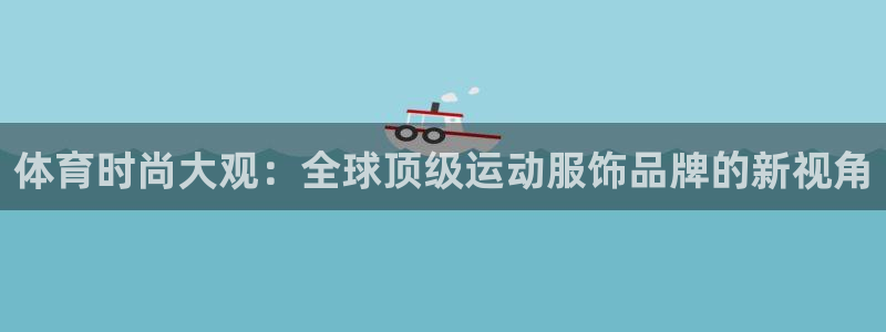 vsport体育官网下载招商电话：体育时尚大观：全球