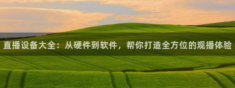 搜球吧直播网：直播设备大全：从硬件到软件，帮你打造全方位的观播体验
