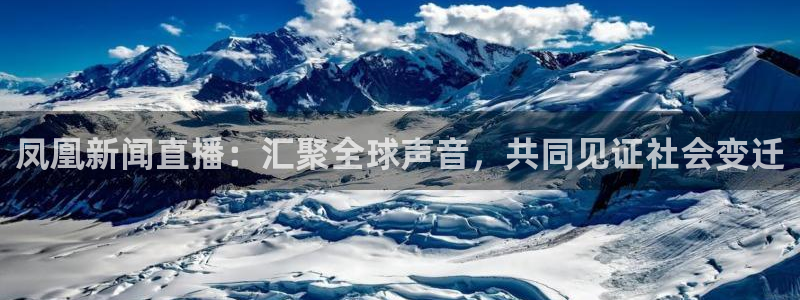 搜球直播：凤凰新闻直播：汇聚全球声音，共同见证社会变迁
